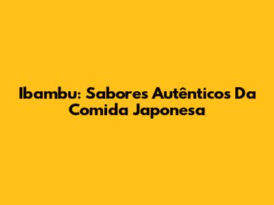 Ibambu: Sabores Autênticos Da Comida Japonesa