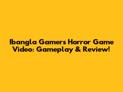 Ibangla Gamer's Horror Game Video: Gameplay & Review!