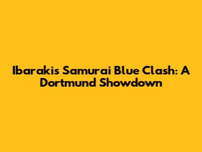 Ibaraki's Samurai Blue Clash: A Dortmund Showdown