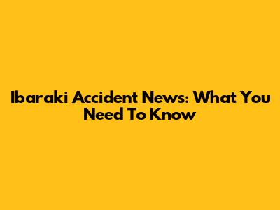 Ibaraki Accident News: What You Need To Know