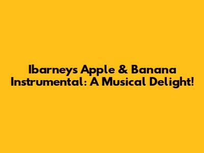 Ibarney's Apple & Banana Instrumental: A Musical Delight!