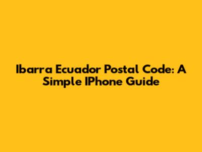 Ibarra Ecuador Postal Code: A Simple IPhone Guide