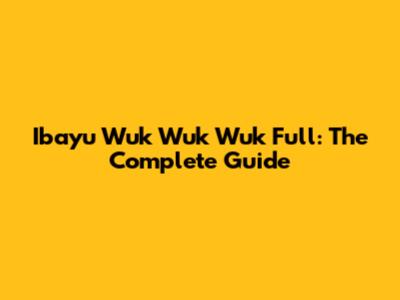 Ibayu Wuk Wuk Wuk Full: The Complete Guide