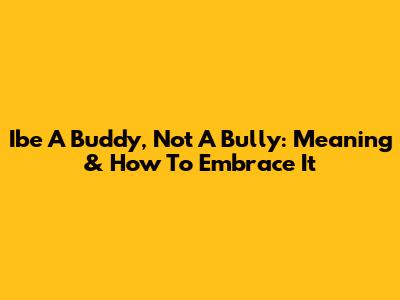 Ibe A Buddy, Not A Bully: Meaning & How To Embrace It