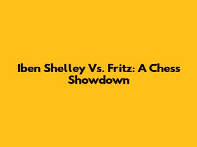 Iben Shelley Vs. Fritz: A Chess Showdown