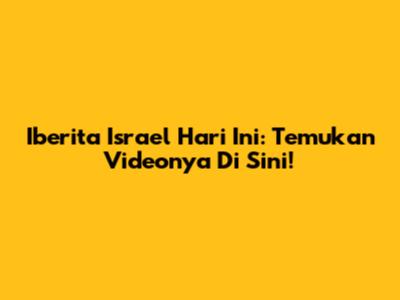 Iberita Israel Hari Ini: Temukan Videonya Di Sini!