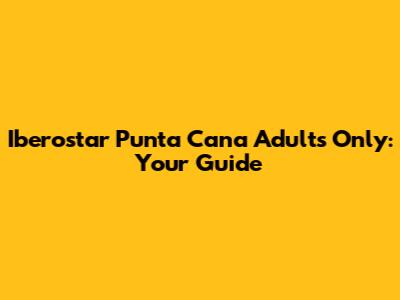 Iberostar Punta Cana Adults Only: Your Guide