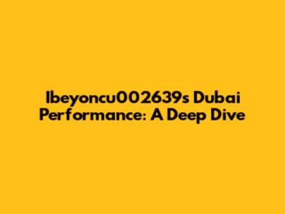 Ibeyoncu002639's Dubai Performance: A Deep Dive