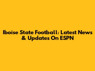 Iboise State Football: Latest News & Updates On ESPN