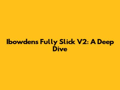 Ibowden's Fully Slick V2: A Deep Dive