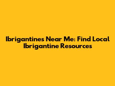 Ibrigantines Near Me: Find Local Ibrigantine Resources