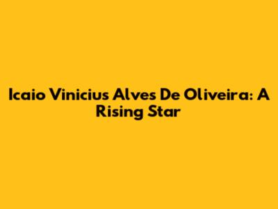 Icaio Vinicius Alves De Oliveira: A Rising Star