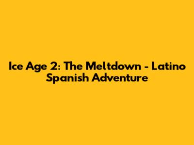 Ice Age 2: The Meltdown - Latino Spanish Adventure