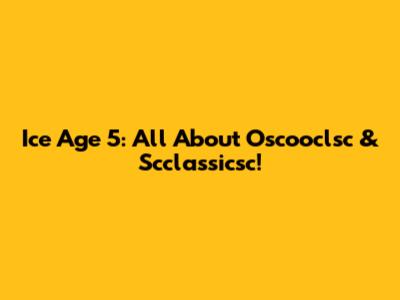 Ice Age 5: All About Oscooclsc & Scclassicsc!
