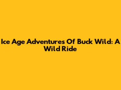 Ice Age Adventures Of Buck Wild: A Wild Ride
