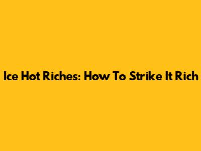 Ice Hot Riches: How To Strike It Rich