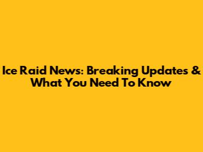 Ice Raid News: Breaking Updates & What You Need To Know