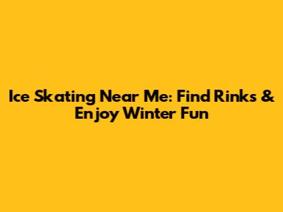 Ice Skating Near Me: Find Rinks & Enjoy Winter Fun