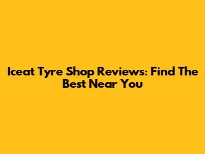 Iceat Tyre Shop Reviews: Find The Best Near You