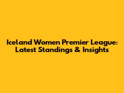 Iceland Women Premier League: Latest Standings & Insights