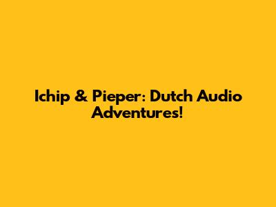 Ichip & Pieper: Dutch Audio Adventures!