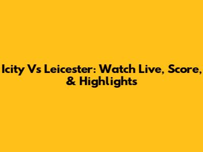 Icity Vs Leicester: Watch Live, Score, & Highlights