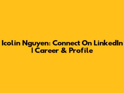 Icolin Nguyen: Connect On LinkedIn | Career & Profile