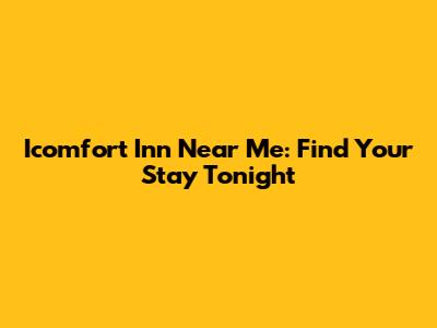 Icomfort Inn Near Me: Find Your Stay Tonight