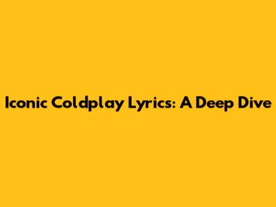Iconic Coldplay Lyrics: A Deep Dive