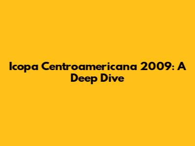 Icopa Centroamericana 2009: A Deep Dive