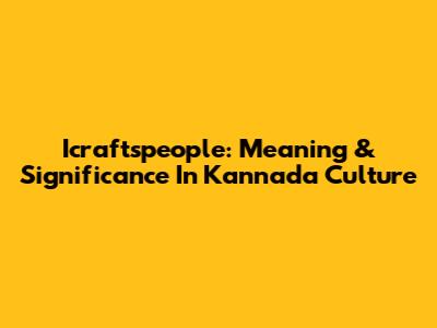 Icraftspeople: Meaning & Significance In Kannada Culture
