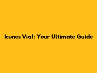 Icunes Vial: Your Ultimate Guide