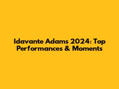 Idavante Adams' 2024: Top Performances & Moments