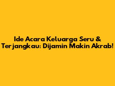 Ide Acara Keluarga Seru & Terjangkau: Dijamin Makin Akrab!