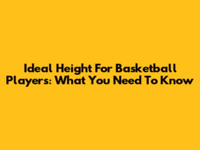Ideal Height For Basketball Players: What You Need To Know