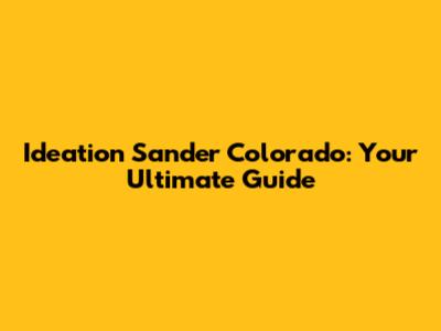 Ideation Sander Colorado: Your Ultimate Guide