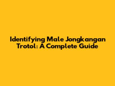 Identifying Male Jongkangan Trotol: A Complete Guide