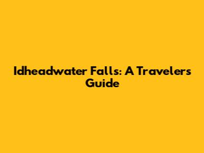 Idheadwater Falls: A Traveler's Guide
