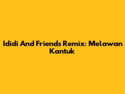 Ididi And Friends Remix: Melawan Kantuk
