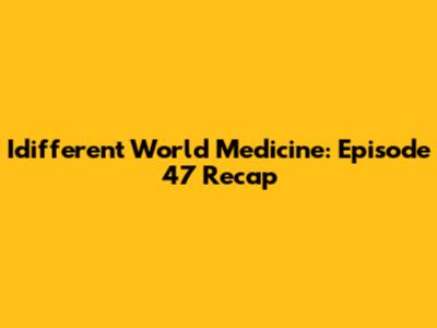 Idifferent World Medicine: Episode 47 Recap