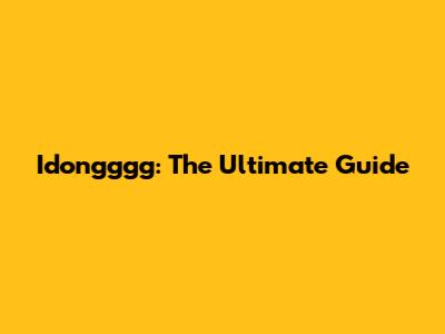 Idongggg: The Ultimate Guide