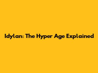 Idylan: The Hyper Age Explained