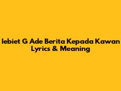 Iebiet G Ade Berita Kepada Kawan Lyrics & Meaning