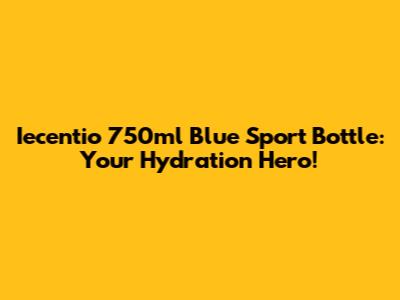 Iecentio 750ml Blue Sport Bottle: Your Hydration Hero!