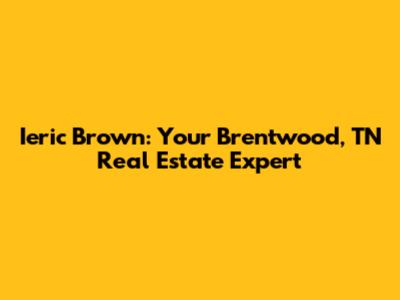 Ieric Brown: Your Brentwood, TN Real Estate Expert