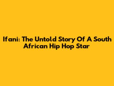 Ifani: The Untold Story Of A South African Hip Hop Star