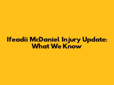 Ifeadii McDaniel Injury Update: What We Know