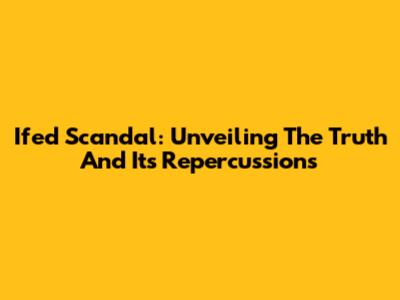 Ifed Scandal: Unveiling The Truth And Its Repercussions