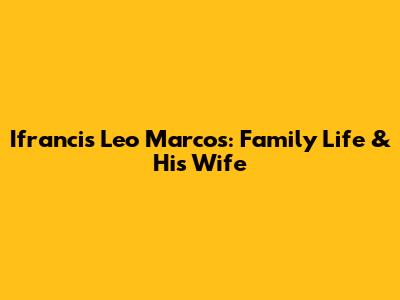 Ifrancis Leo Marcos: Family Life & His Wife