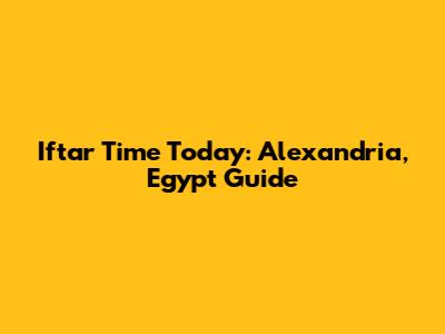 Iftar Time Today: Alexandria, Egypt Guide